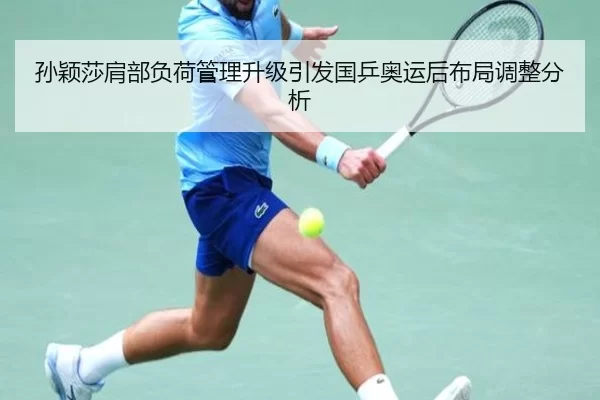 孙颖莎肩部负荷管理升级引发国乒奥运后布局调整分析